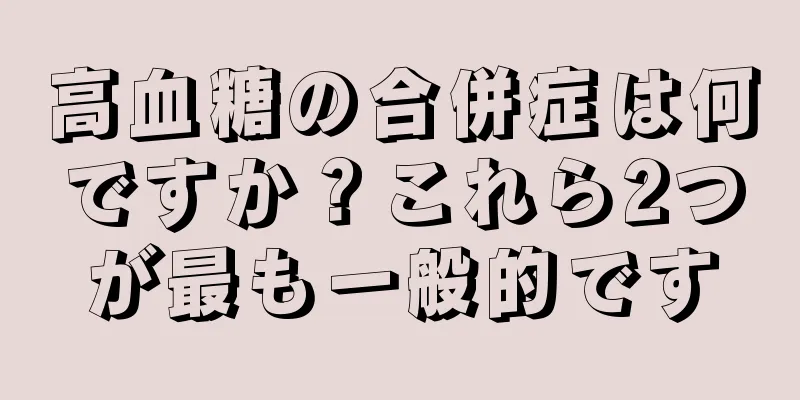 高血糖の合併症は何ですか？これら2つが最も一般的です