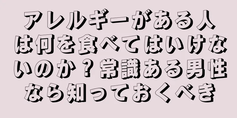 アレルギーがある人は何を食べてはいけないのか？常識ある男性なら知っておくべき