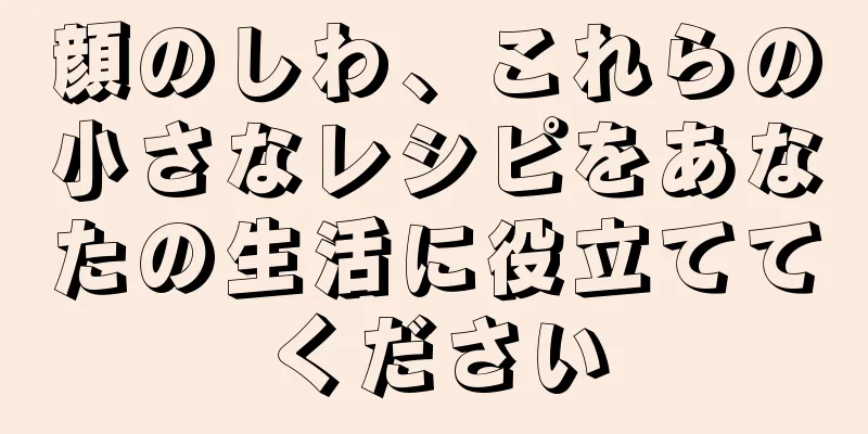 顔のしわ、これらの小さなレシピをあなたの生活に役立ててください