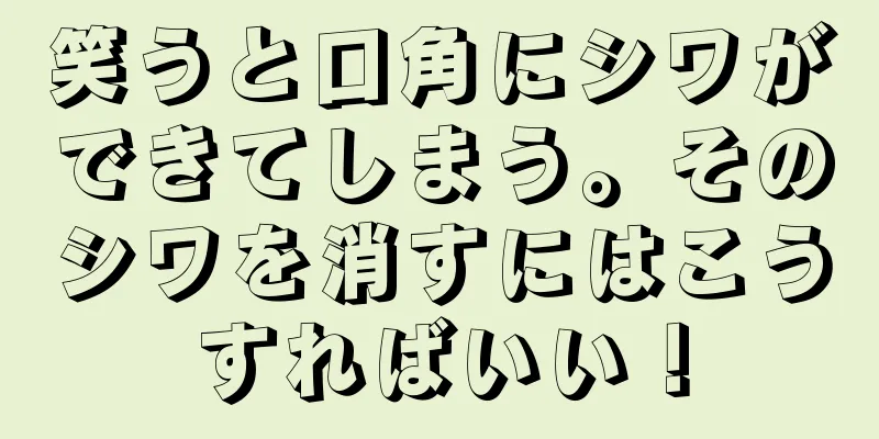 笑うと口角にシワができてしまう。そのシワを消すにはこうすればいい！