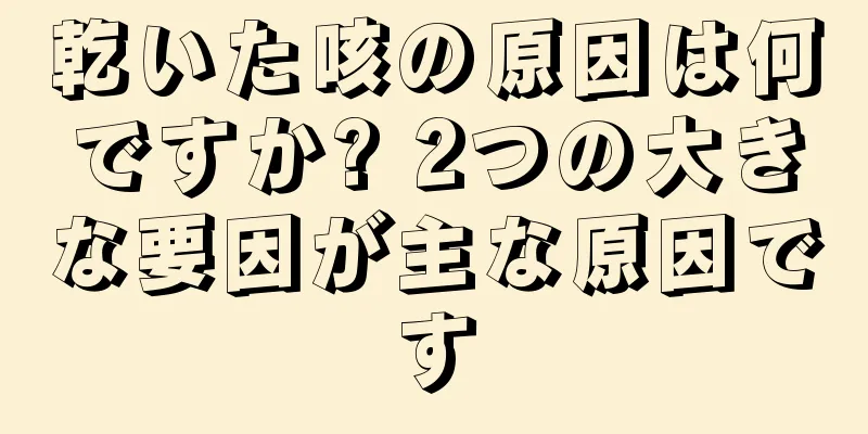 乾いた咳の原因は何ですか? 2つの大きな要因が主な原因です