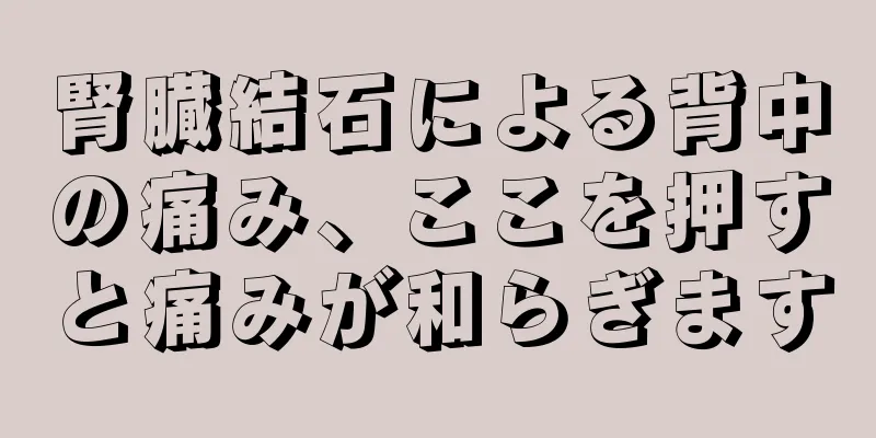 腎臓結石による背中の痛み、ここを押すと痛みが和らぎます