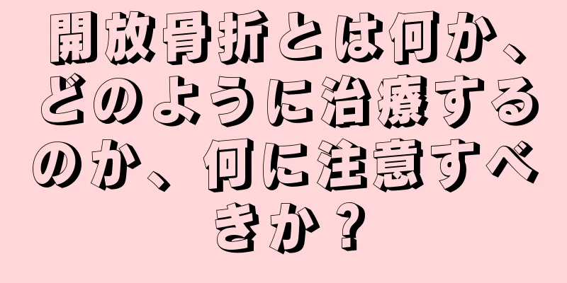 開放骨折とは何か、どのように治療するのか、何に注意すべきか？
