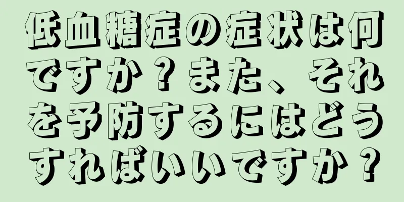低血糖症の症状は何ですか？また、それを予防するにはどうすればいいですか？