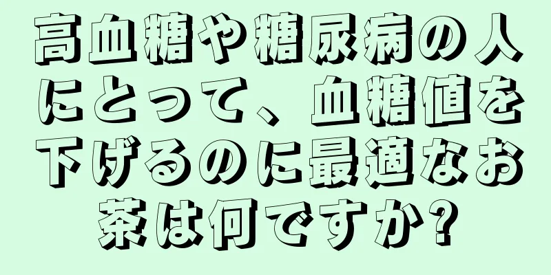 高血糖や糖尿病の人にとって、血糖値を下げるのに最適なお茶は何ですか?