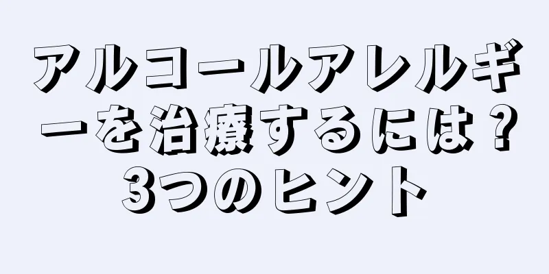 アルコールアレルギーを治療するには？3つのヒント