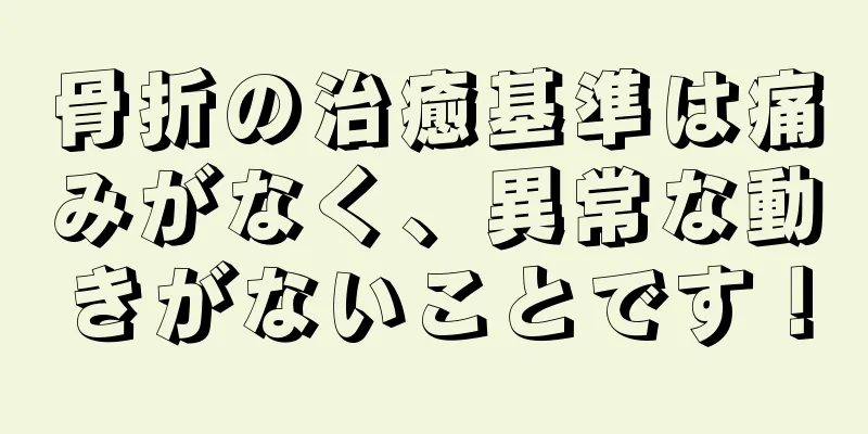 骨折の治癒基準は痛みがなく、異常な動きがないことです！