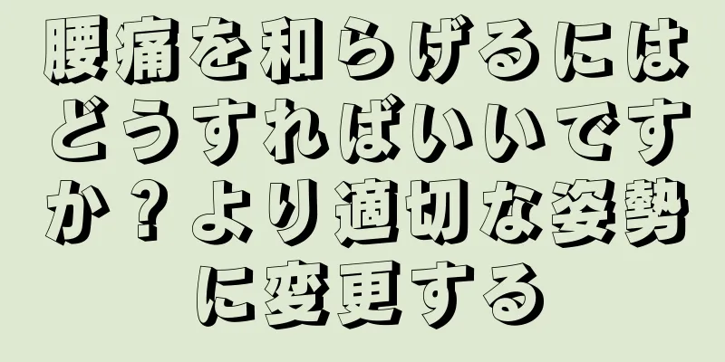 腰痛を和らげるにはどうすればいいですか？より適切な姿勢に変更する