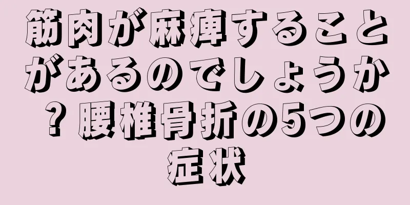 筋肉が麻痺することがあるのでしょうか？腰椎骨折の5つの症状