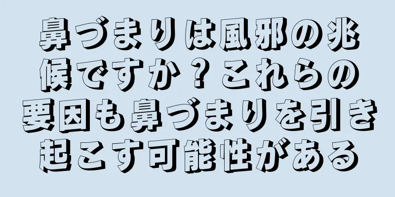 鼻づまりは風邪の兆候ですか？これらの要因も鼻づまりを引き起こす可能性がある