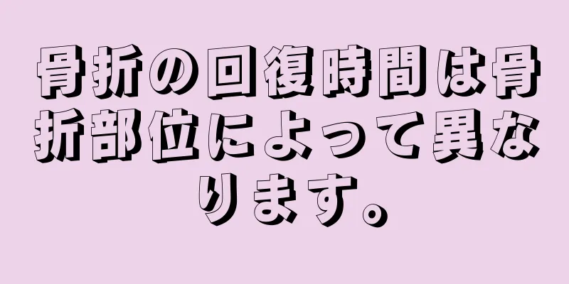 骨折の回復時間は骨折部位によって異なります。