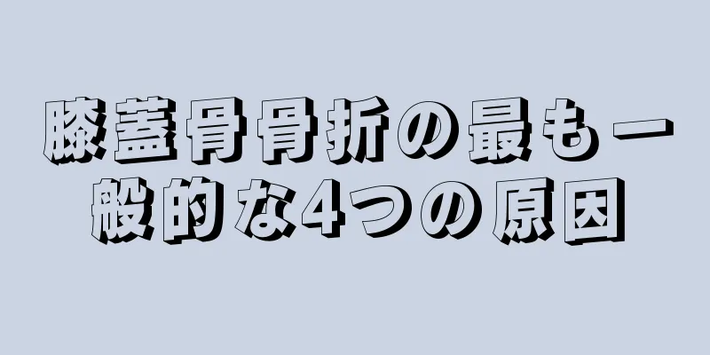 膝蓋骨骨折の最も一般的な4つの原因