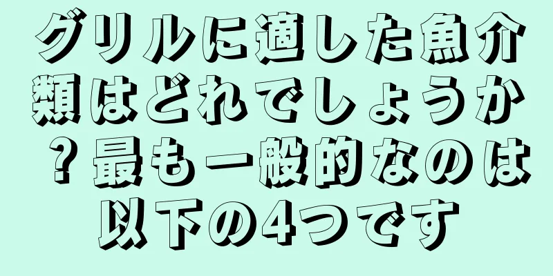 グリルに適した魚介類はどれでしょうか？最も一般的なのは以下の4つです