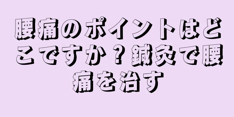 腰痛のポイントはどこですか？鍼灸で腰痛を治す