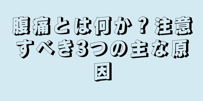 腹痛とは何か？注意すべき3つの主な原因
