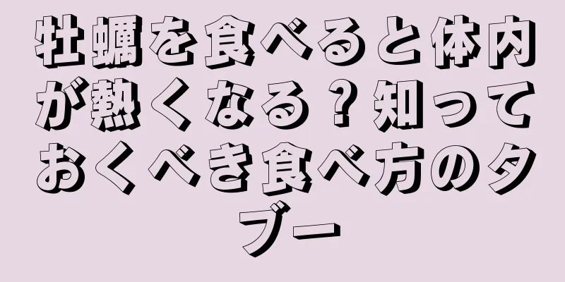牡蠣を食べると体内が熱くなる？知っておくべき食べ方のタブー