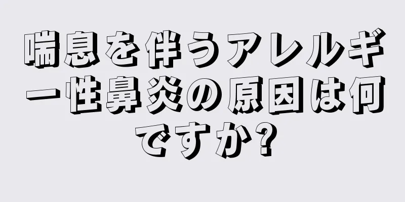 喘息を伴うアレルギー性鼻炎の原因は何ですか?