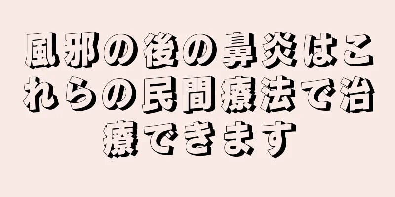 風邪の後の鼻炎はこれらの民間療法で治療できます