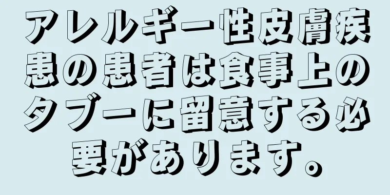 アレルギー性皮膚疾患の患者は食事上のタブーに留意する必要があります。