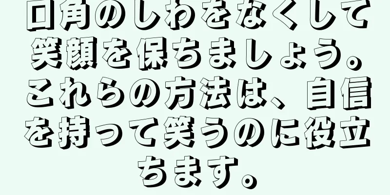口角のしわをなくして笑顔を保ちましょう。これらの方法は、自信を持って笑うのに役立ちます。
