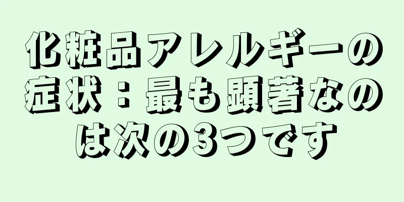 化粧品アレルギーの症状：最も顕著なのは次の3つです