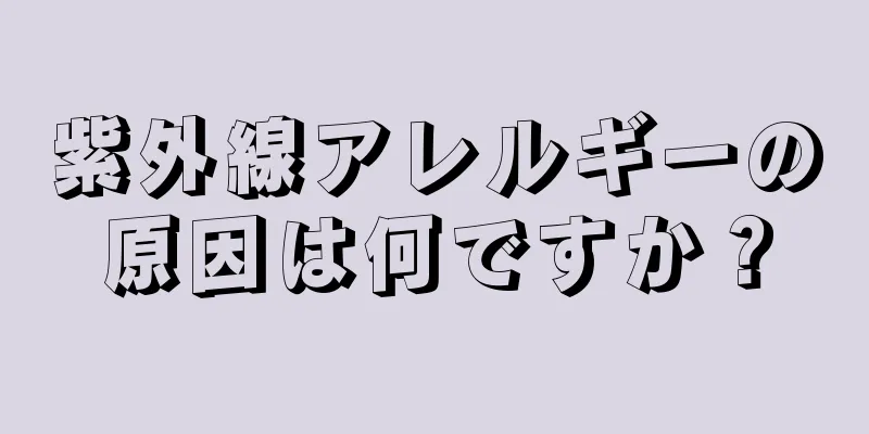 紫外線アレルギーの原因は何ですか？