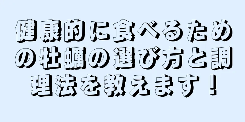健康的に食べるための牡蠣の選び方と調理法を教えます！