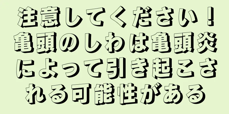 注意してください！亀頭のしわは亀頭炎によって引き起こされる可能性がある