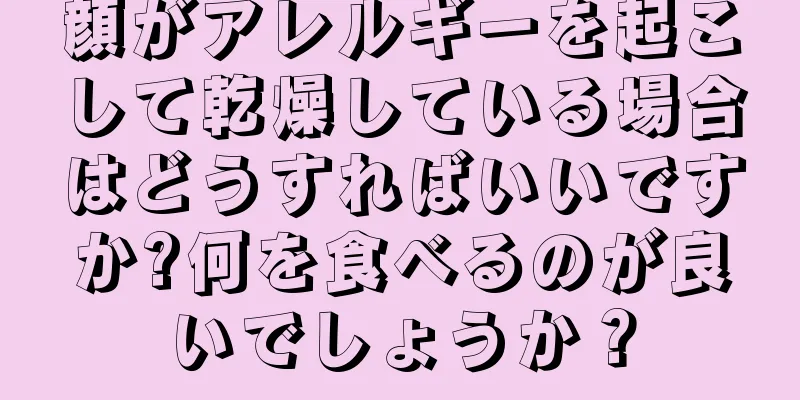 顔がアレルギーを起こして乾燥している場合はどうすればいいですか?何を食べるのが良いでしょうか？