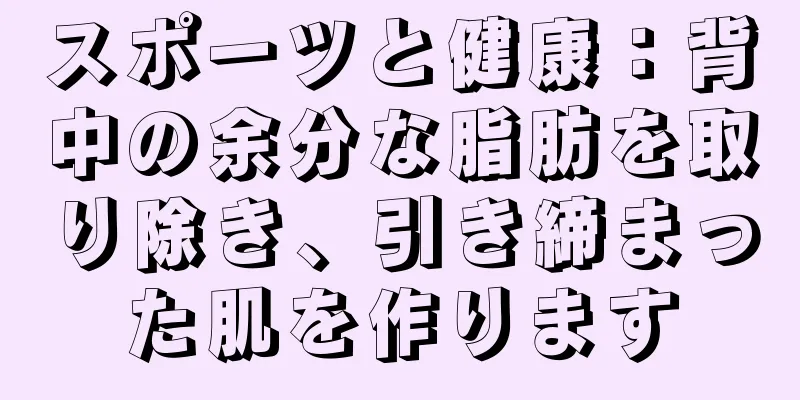 スポーツと健康：背中の余分な脂肪を取り除き、引き締まった肌を作ります