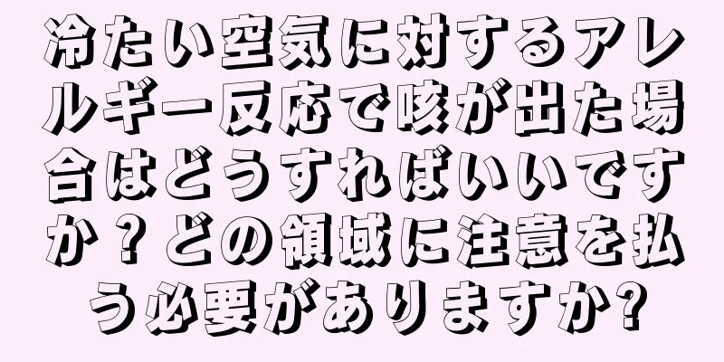 冷たい空気に対するアレルギー反応で咳が出た場合はどうすればいいですか？どの領域に注意を払う必要がありますか?