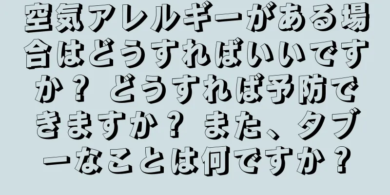 空気アレルギーがある場合はどうすればいいですか？ どうすれば予防できますか？ また、タブーなことは何ですか？