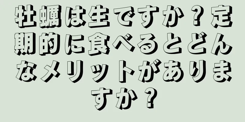 牡蠣は生ですか？定期的に食べるとどんなメリットがありますか？