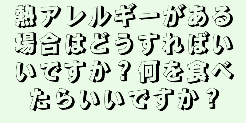 熱アレルギーがある場合はどうすればいいですか？何を食べたらいいですか？