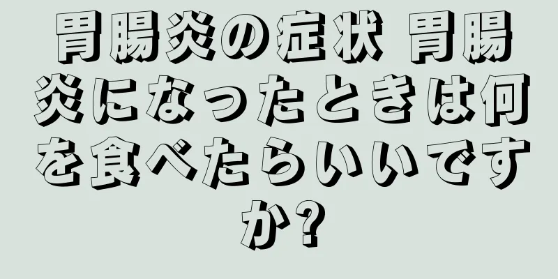 胃腸炎の症状 胃腸炎になったときは何を食べたらいいですか?