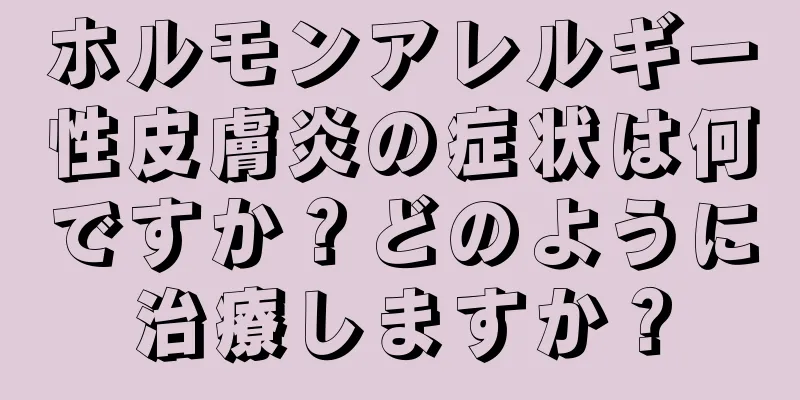 ホルモンアレルギー性皮膚炎の症状は何ですか？どのように治療しますか？