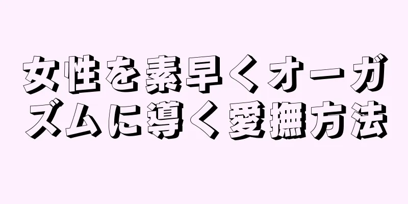 女性を素早くオーガズムに導く愛撫方法