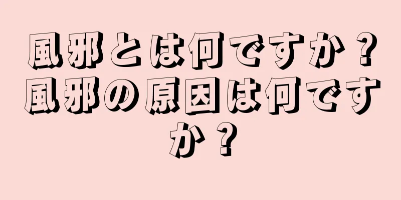 風邪とは何ですか？風邪の原因は何ですか？