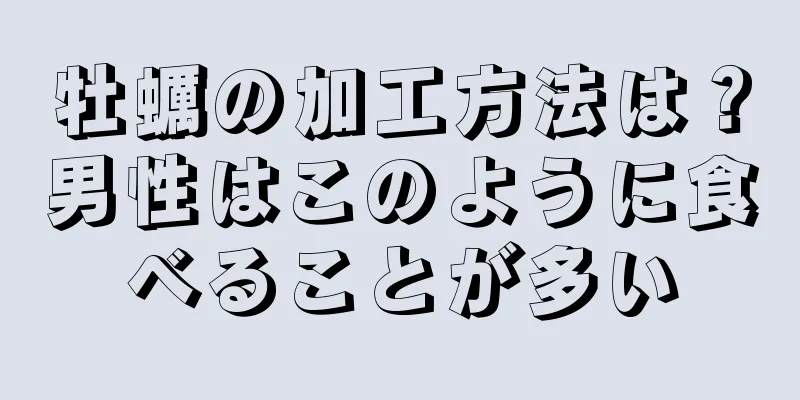 牡蠣の加工方法は？男性はこのように食べることが多い