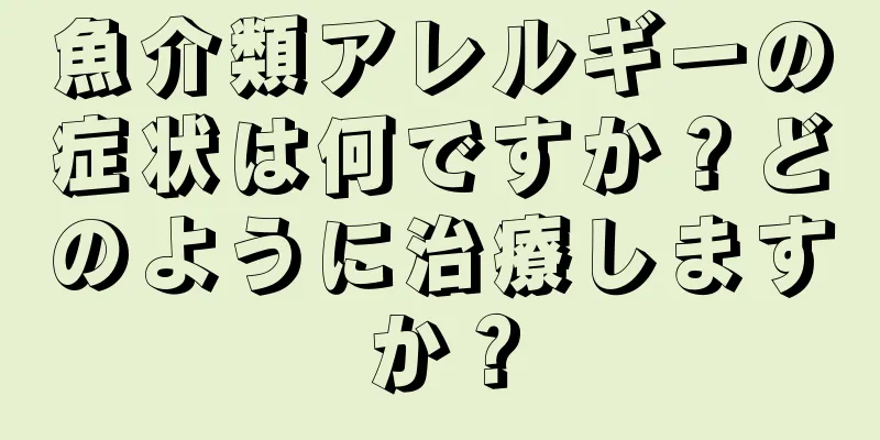魚介類アレルギーの症状は何ですか？どのように治療しますか？