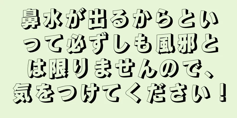 鼻水が出るからといって必ずしも風邪とは限りませんので、気をつけてください！