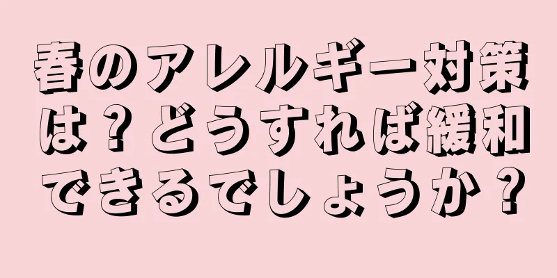 春のアレルギー対策は？どうすれば緩和できるでしょうか？