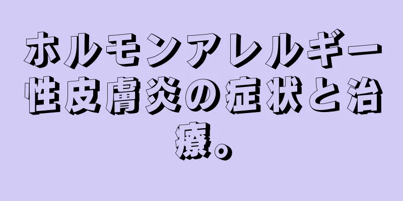 ホルモンアレルギー性皮膚炎の症状と治療。