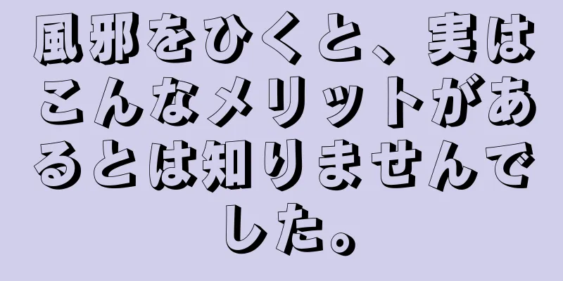 風邪をひくと、実はこんなメリットがあるとは知りませんでした。