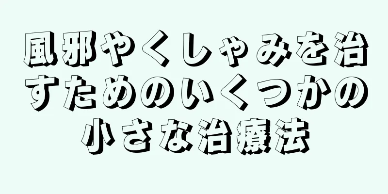 風邪やくしゃみを治すためのいくつかの小さな治療法
