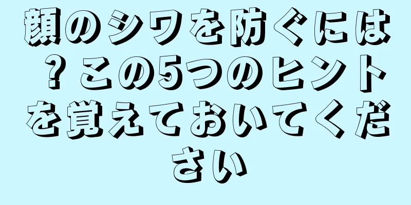 顔のシワを防ぐには？この5つのヒントを覚えておいてください