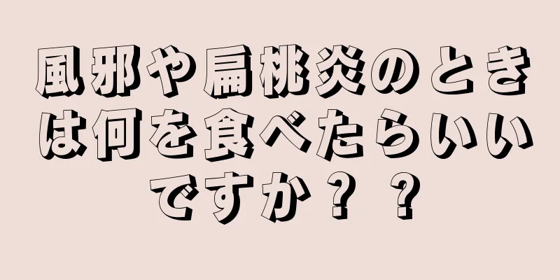 風邪や扁桃炎のときは何を食べたらいいですか？ ?