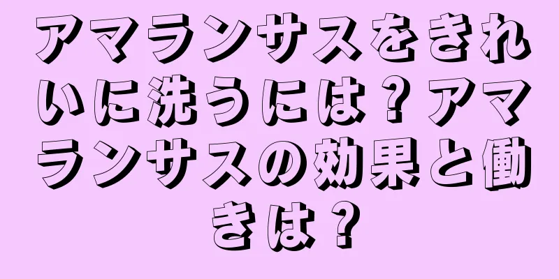 アマランサスをきれいに洗うには？アマランサスの効果と働きは？