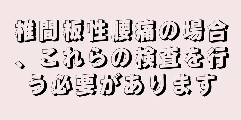 椎間板性腰痛の場合、これらの検査を行う必要があります