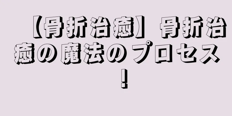 【骨折治癒】骨折治癒の魔法のプロセス！